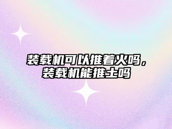 裝載機(jī)可以推著火嗎，裝載機(jī)能推土嗎