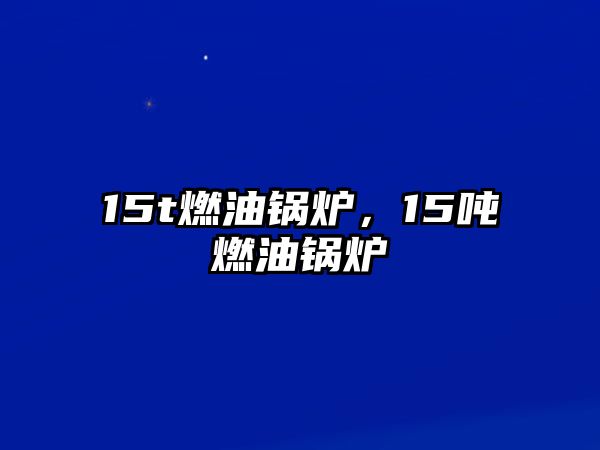 15t燃油鍋爐，15噸燃油鍋爐