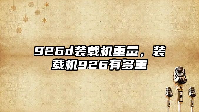 926d裝載機重量，裝載機926有多重