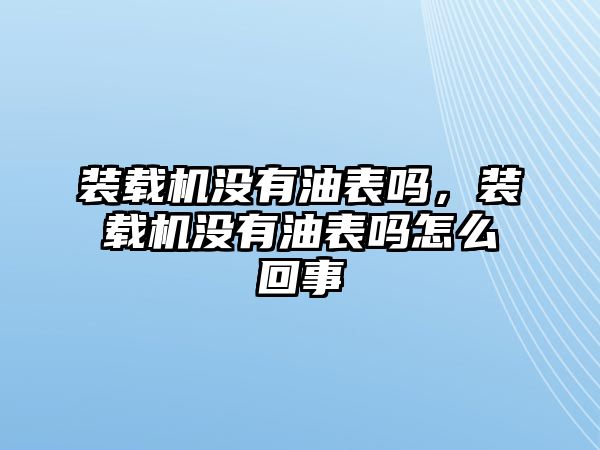 裝載機(jī)沒有油表嗎，裝載機(jī)沒有油表嗎怎么回事