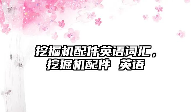 挖掘機(jī)配件英語詞匯，挖掘機(jī)配件 英語