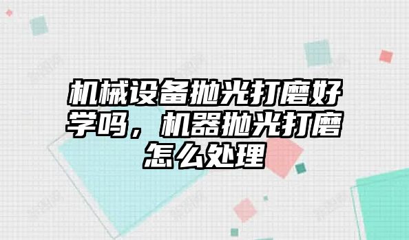 機(jī)械設(shè)備拋光打磨好學(xué)嗎，機(jī)器拋光打磨怎么處理