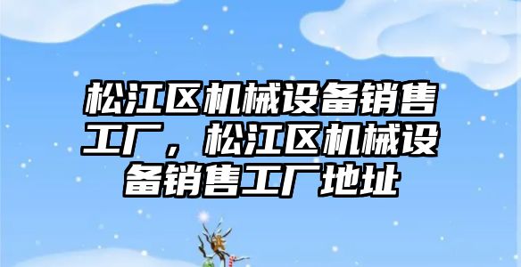 松江區(qū)機(jī)械設(shè)備銷售工廠，松江區(qū)機(jī)械設(shè)備銷售工廠地址