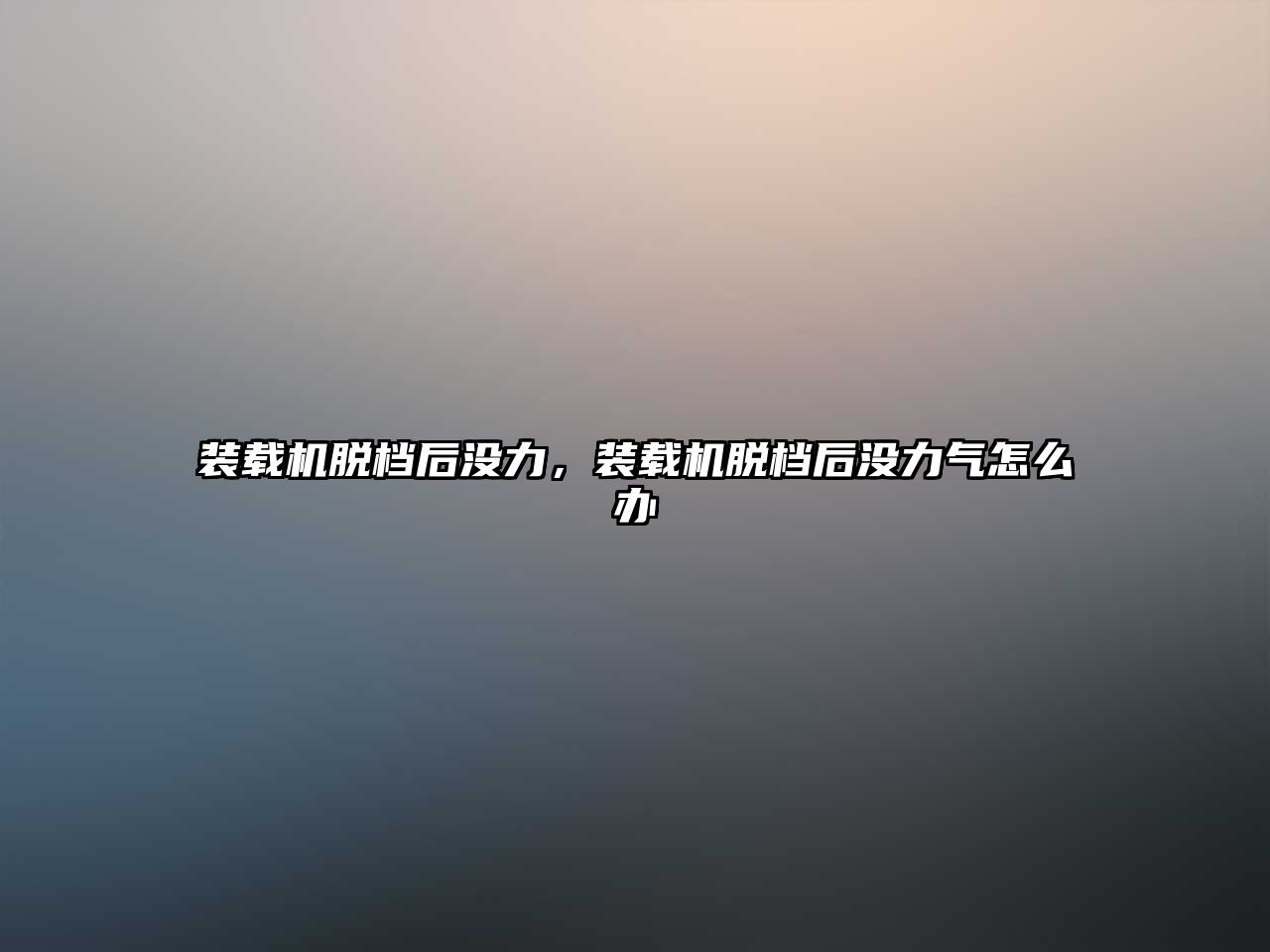 裝載機(jī)脫檔后沒力，裝載機(jī)脫檔后沒力氣怎么辦