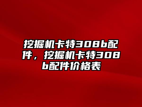 挖掘機(jī)卡特308b配件，挖掘機(jī)卡特308b配件價格表