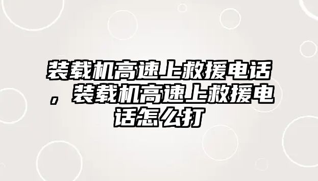 裝載機(jī)高速上救援電話(huà)，裝載機(jī)高速上救援電話(huà)怎么打