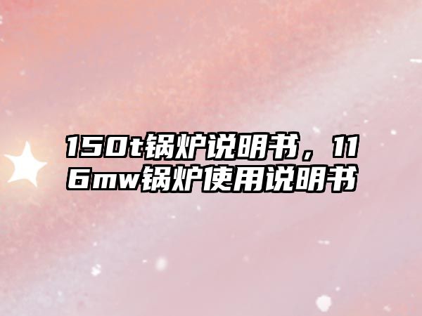 150t鍋爐說(shuō)明書(shū)，116mw鍋爐使用說(shuō)明書(shū)