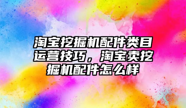 淘寶挖掘機配件類目運營技巧，淘寶賣挖掘機配件怎么樣