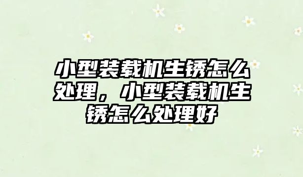 小型裝載機生銹怎么處理，小型裝載機生銹怎么處理好