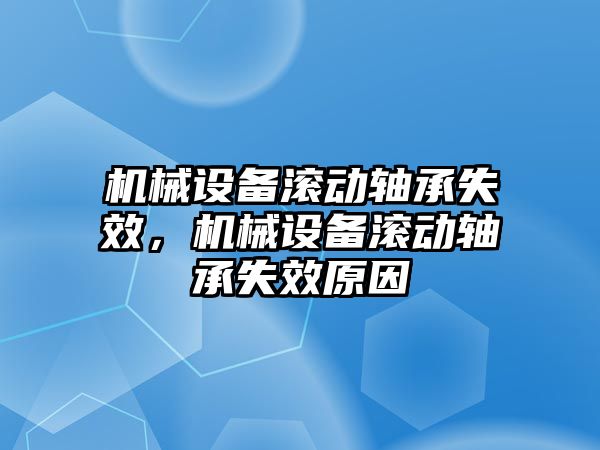 機(jī)械設(shè)備滾動軸承失效，機(jī)械設(shè)備滾動軸承失效原因