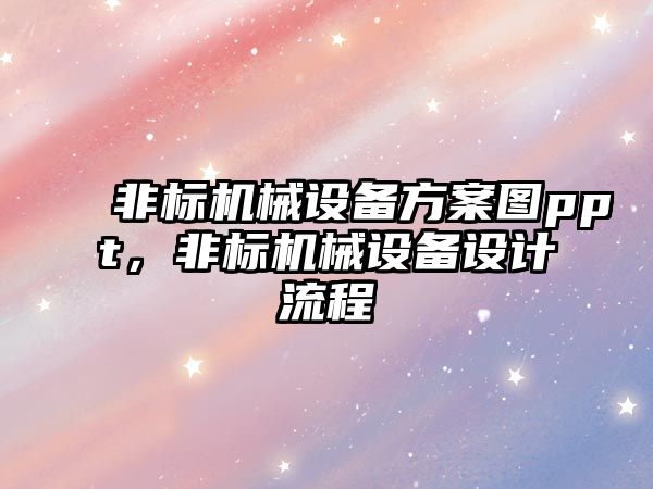 非標(biāo)機(jī)械設(shè)備方案圖ppt，非標(biāo)機(jī)械設(shè)備設(shè)計(jì)流程