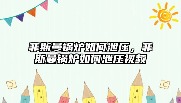 菲斯曼鍋爐如何泄壓，菲斯曼鍋爐如何泄壓視頻