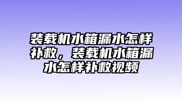 裝載機水箱漏水怎樣補救，裝載機水箱漏水怎樣補救視頻