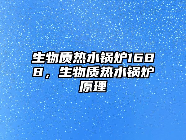 生物質(zhì)熱水鍋爐1688，生物質(zhì)熱水鍋爐原理