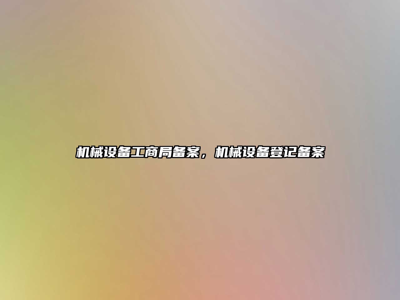 機械設(shè)備工商局備案，機械設(shè)備登記備案