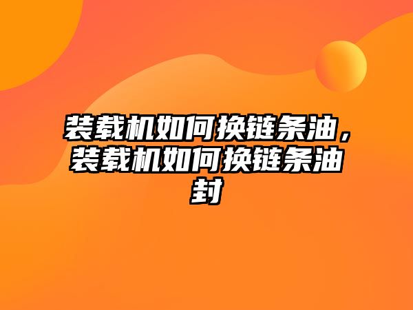 裝載機(jī)如何換鏈條油，裝載機(jī)如何換鏈條油封