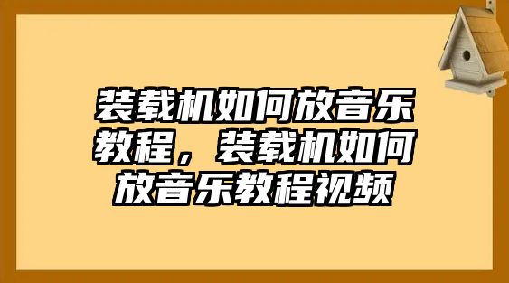 裝載機(jī)如何放音樂教程，裝載機(jī)如何放音樂教程視頻