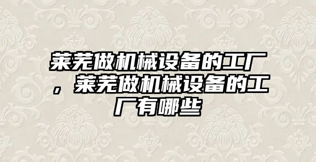 萊蕪做機械設(shè)備的工廠，萊蕪做機械設(shè)備的工廠有哪些