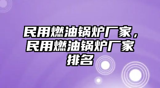 民用燃油鍋爐廠家，民用燃油鍋爐廠家排名