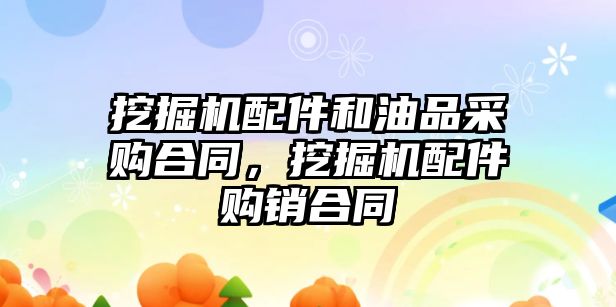 挖掘機(jī)配件和油品采購合同，挖掘機(jī)配件購銷合同
