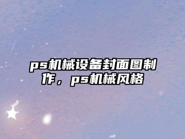 ps機械設(shè)備封面圖制作，ps機械風(fēng)格