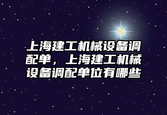 上海建工機(jī)械設(shè)備調(diào)配單，上海建工機(jī)械設(shè)備調(diào)配單位有哪些