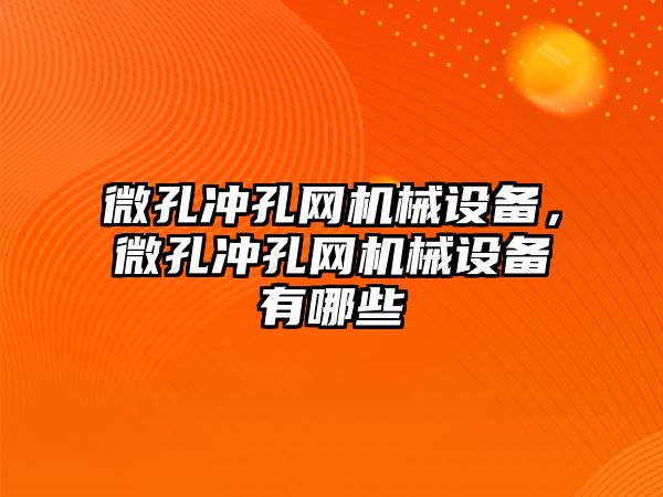 微孔沖孔網(wǎng)機械設(shè)備，微孔沖孔網(wǎng)機械設(shè)備有哪些