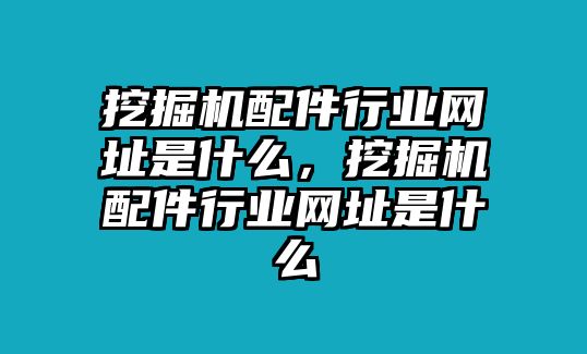 挖掘機(jī)配件行業(yè)網(wǎng)址是什么，挖掘機(jī)配件行業(yè)網(wǎng)址是什么