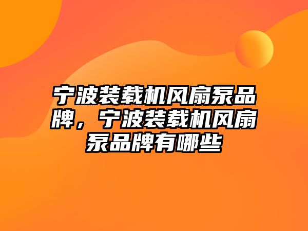 寧波裝載機(jī)風(fēng)扇泵品牌，寧波裝載機(jī)風(fēng)扇泵品牌有哪些