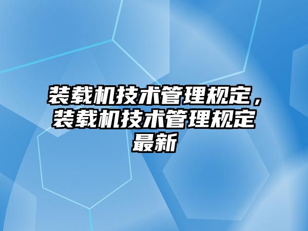 裝載機(jī)技術(shù)管理規(guī)定，裝載機(jī)技術(shù)管理規(guī)定最新