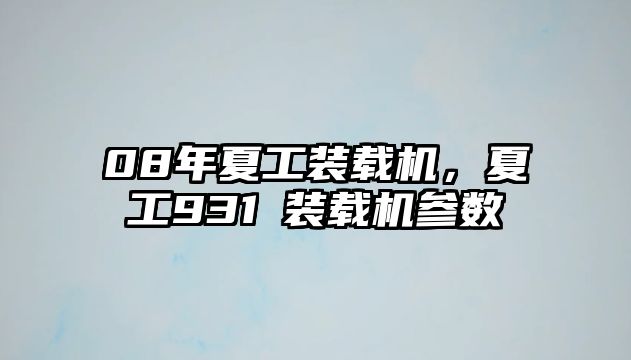 08年夏工裝載機，夏工931ⅲ裝載機參數(shù)