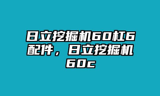 日立挖掘機(jī)60杠6配件，日立挖掘機(jī)60c