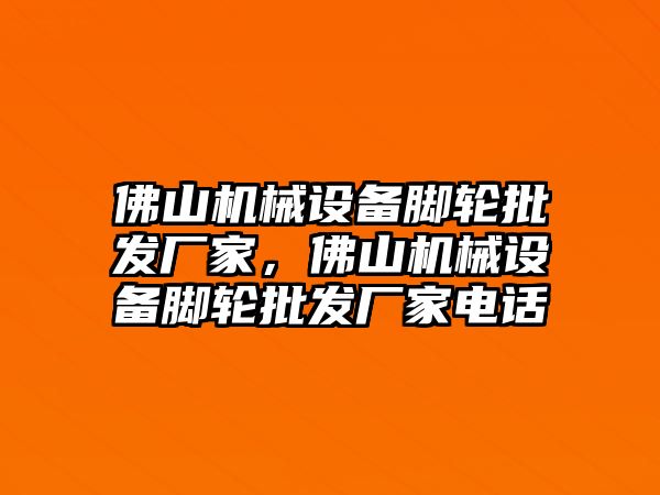 佛山機(jī)械設(shè)備腳輪批發(fā)廠家，佛山機(jī)械設(shè)備腳輪批發(fā)廠家電話