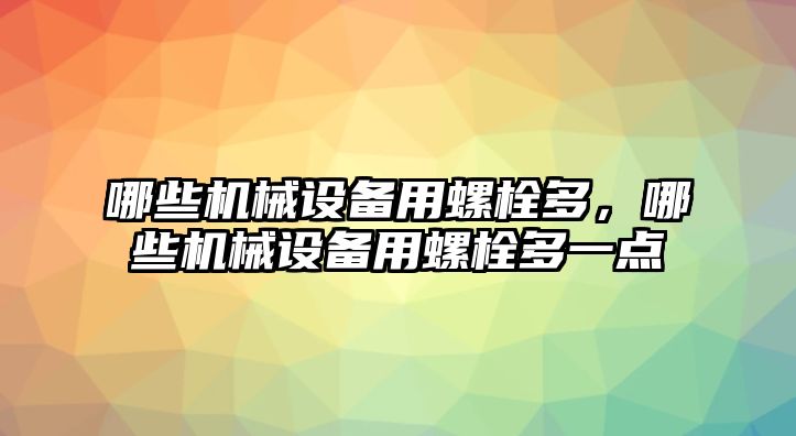 哪些機械設(shè)備用螺栓多，哪些機械設(shè)備用螺栓多一點
