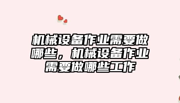 機(jī)械設(shè)備作業(yè)需要做哪些，機(jī)械設(shè)備作業(yè)需要做哪些工作