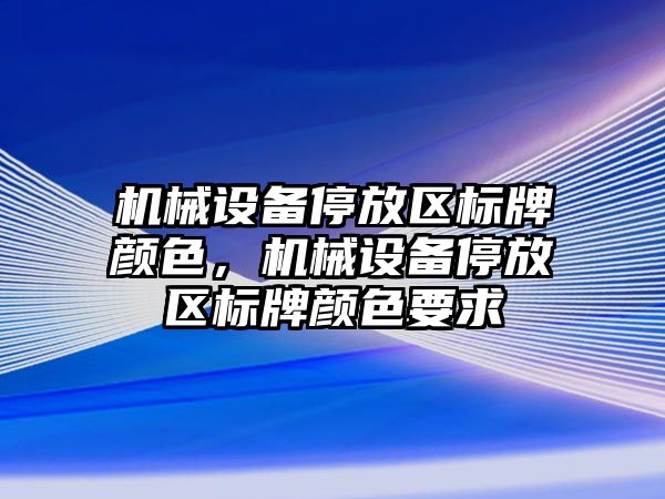 機(jī)械設(shè)備停放區(qū)標(biāo)牌顏色，機(jī)械設(shè)備停放區(qū)標(biāo)牌顏色要求