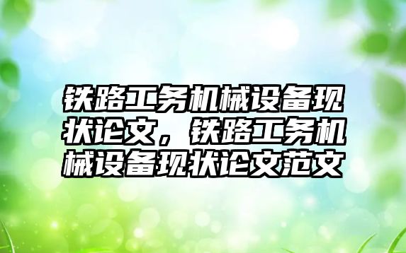 鐵路工務(wù)機(jī)械設(shè)備現(xiàn)狀論文，鐵路工務(wù)機(jī)械設(shè)備現(xiàn)狀論文范文