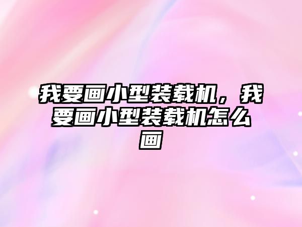 我要畫小型裝載機(jī)，我要畫小型裝載機(jī)怎么畫