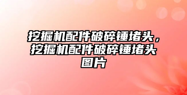 挖掘機(jī)配件破碎錘堵頭，挖掘機(jī)配件破碎錘堵頭圖片