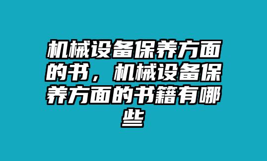 機(jī)械設(shè)備保養(yǎng)方面的書(shū)，機(jī)械設(shè)備保養(yǎng)方面的書(shū)籍有哪些