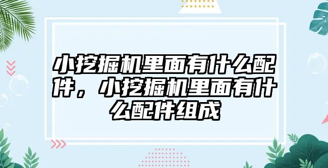 小挖掘機(jī)里面有什么配件，小挖掘機(jī)里面有什么配件組成