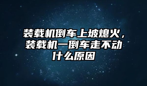 裝載機(jī)倒車上坡熄火，裝載機(jī)一倒車走不動(dòng)什么原因