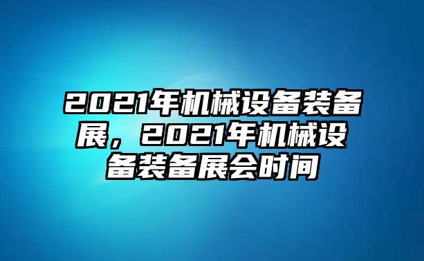 2021年機械設(shè)備裝備展，2021年機械設(shè)備裝備展會時間