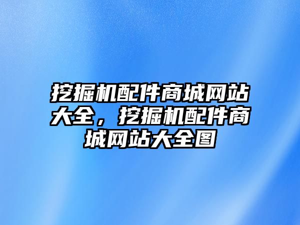 挖掘機(jī)配件商城網(wǎng)站大全，挖掘機(jī)配件商城網(wǎng)站大全圖