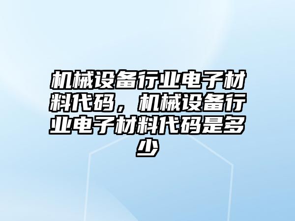 機械設(shè)備行業(yè)電子材料代碼，機械設(shè)備行業(yè)電子材料代碼是多少