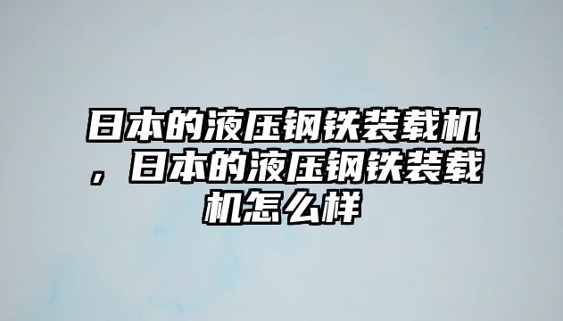 日本的液壓鋼鐵裝載機(jī)，日本的液壓鋼鐵裝載機(jī)怎么樣