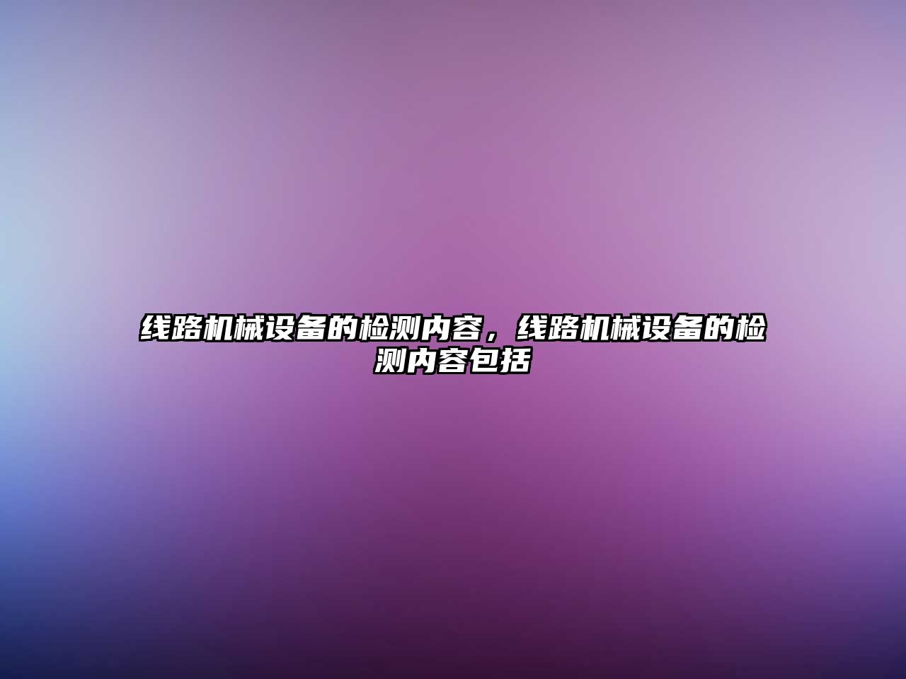 線路機(jī)械設(shè)備的檢測(cè)內(nèi)容，線路機(jī)械設(shè)備的檢測(cè)內(nèi)容包括