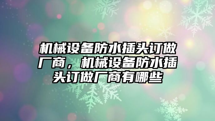 機(jī)械設(shè)備防水插頭訂做廠商，機(jī)械設(shè)備防水插頭訂做廠商有哪些