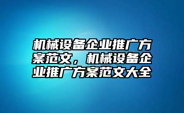 機械設(shè)備企業(yè)推廣方案范文，機械設(shè)備企業(yè)推廣方案范文大全