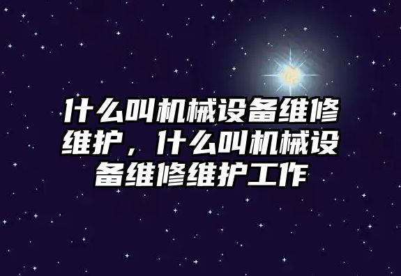 什么叫機械設(shè)備維修維護，什么叫機械設(shè)備維修維護工作
